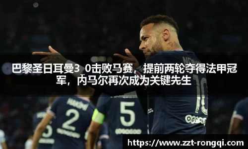 巴黎圣日耳曼3_0击败马赛，提前两轮夺得法甲冠军，内马尔再次成为关键先生