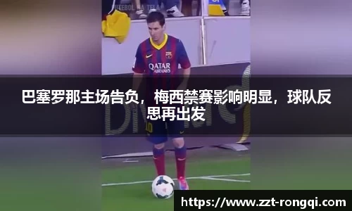 巴塞罗那主场告负，梅西禁赛影响明显，球队反思再出发