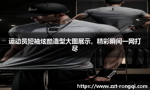 运动员短袖炫酷造型大图展示，精彩瞬间一网打尽