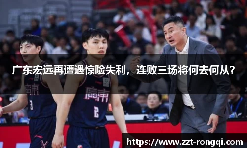 广东宏远再遭遇惊险失利，连败三场将何去何从？