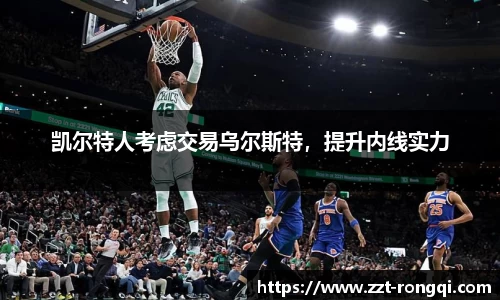 凯尔特人考虑交易乌尔斯特，提升内线实力