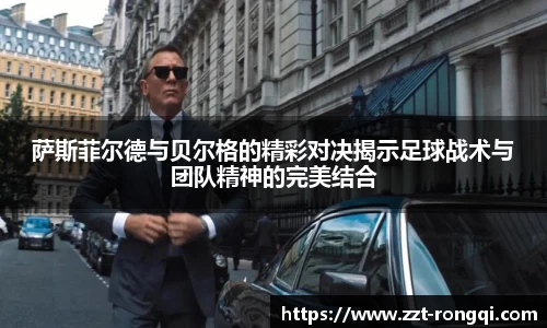 萨斯菲尔德与贝尔格的精彩对决揭示足球战术与团队精神的完美结合